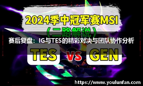 赛后复盘：IG与TES的精彩对决与团队协作分析