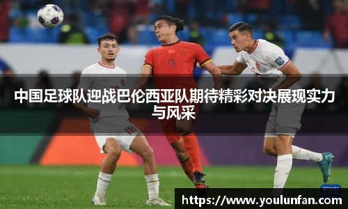 中国足球队迎战巴伦西亚队期待精彩对决展现实力与风采